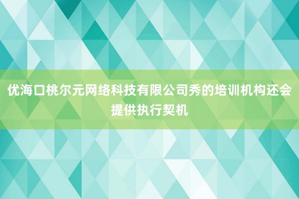 优海口桃尔元网络科技有限公司秀的培训机构还会提供执行契机