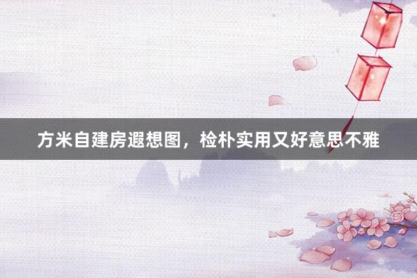 方米自建房遐想图,检朴实用又好意思不雅
