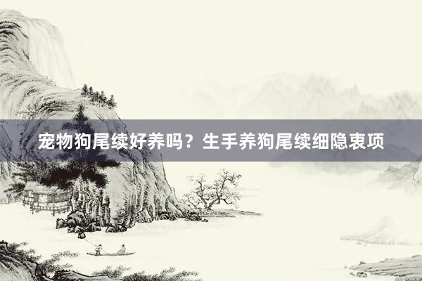 宠物狗尾续好养吗?生手养狗尾续细隐衷项